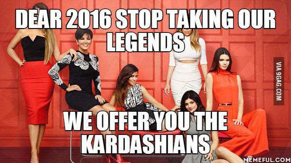 After Lemmy,Bowie R.I.P,dear 2016 please stop the madness  take the Kardashians we even throw a Kanye in the mix.