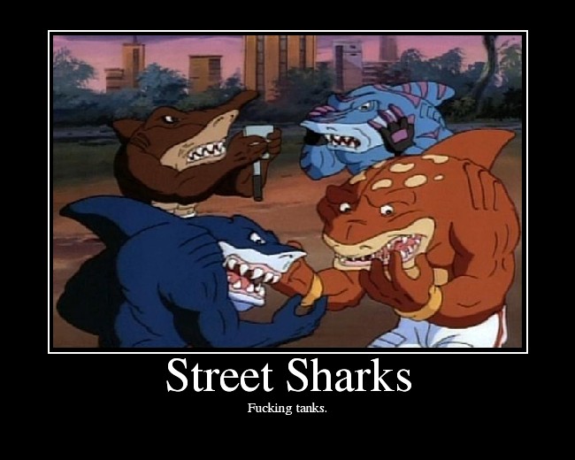 Mother fucking street sharks..