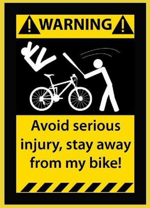 avoid serious injury,stay away from my bike