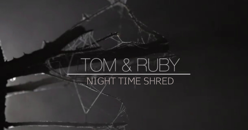 Tom and Ruby Night Time Shred
